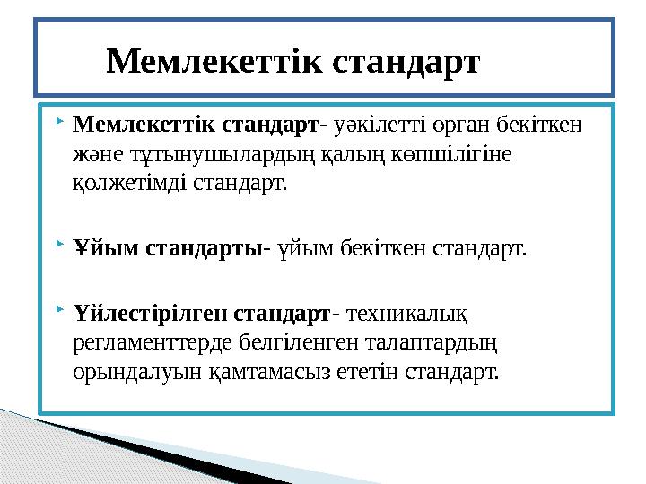  Мемлекеттік стандарт- уәкілетті орган бекіткен және тұтынушылардың қалың көпшілігіне қолжетімді стандарт.  Ұйым стандарты-