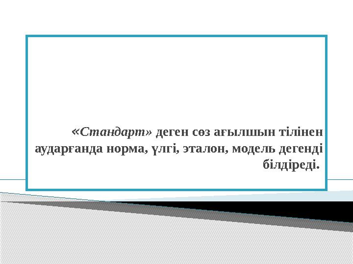 « Стандарт» деген сөз ағылшын тілінен аударғанда норма, үлгі, эталон, модель дегенді білдіреді.