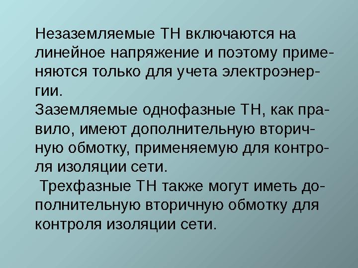 Незаземляемые ТН включаются на линейное напряжение и поэтому приме- няются только для учета электроэнер- гии. Заземляемые о