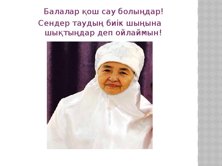 Балалар қош сау болыңдар! Сендер таудың биік шыңына шықтыңдар деп ойлаймын!