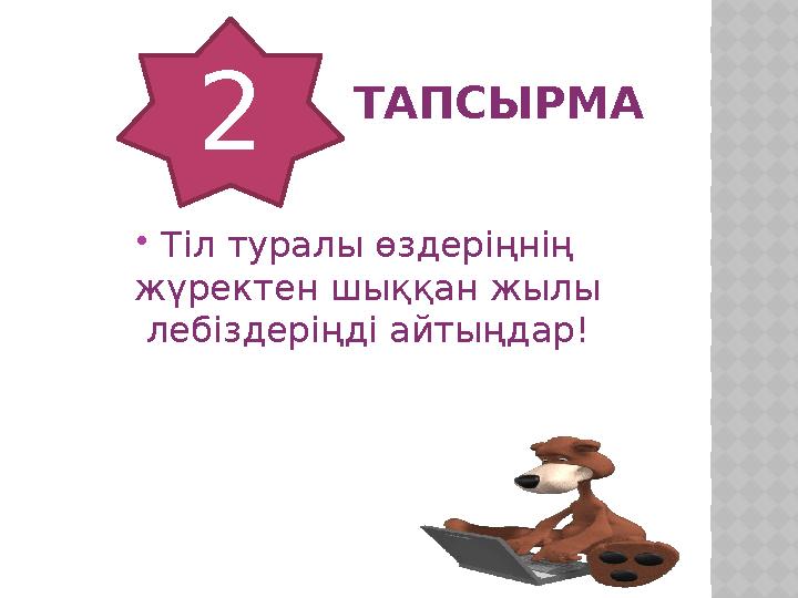 ТАПСЫРМА  Тіл туралы өздеріңнің жүректен шыққан жылы лебіздеріңді айтыңдар! 2
