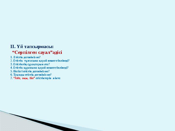ІІ. Үй тапсырмасы: “Серпілген сауал”әдісі 1. Етістік дегеніміз не? 2. Етістік тұлғасына қарай нешеге бөлінеді? 3