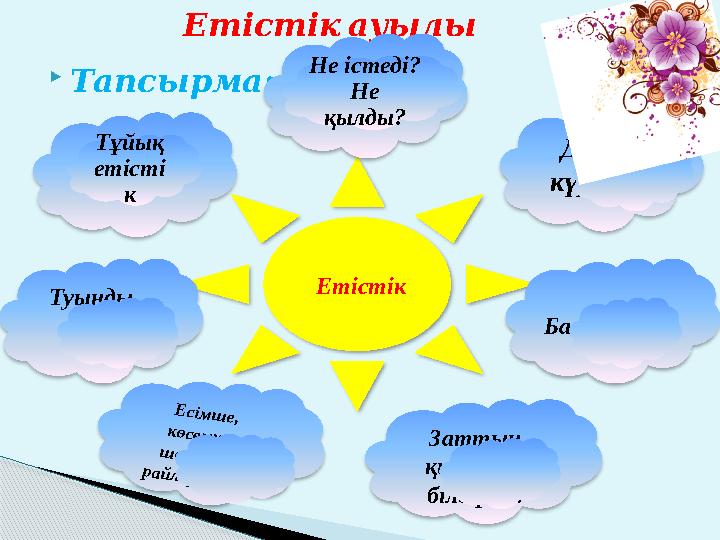 Етістік ауылы  Тапсырма: ЕтістікТұйық етісті к Не істеді? Не қылды? Дара, күрделі Туынды, негізгі Баяндауыш Е сім ш е