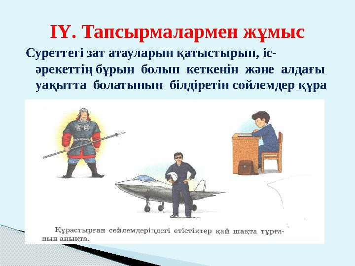 ІҮ. Тапсырмалармен жұмыс Суреттегі зат атауларын қатыстырып, іс- әрекеттің бұрын болып кеткенін және алдағы уақытта бола