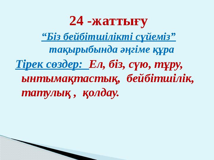 24 -жаттығу “ Біз бейбітшілікті сүйеміз” тақырыбында әңгіме құра Тірек сөздер: Ел, біз, сүю, тұру, ынтымақтастық, бейбітшіл