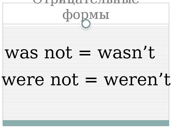 Отрицательные формы was not = wasn’t were not = weren’t