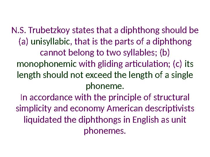 N.S. Trubetzkoy states that a diphthong should be (a) unisyllabic , that is the parts of a diphthong cannot belong to two syl