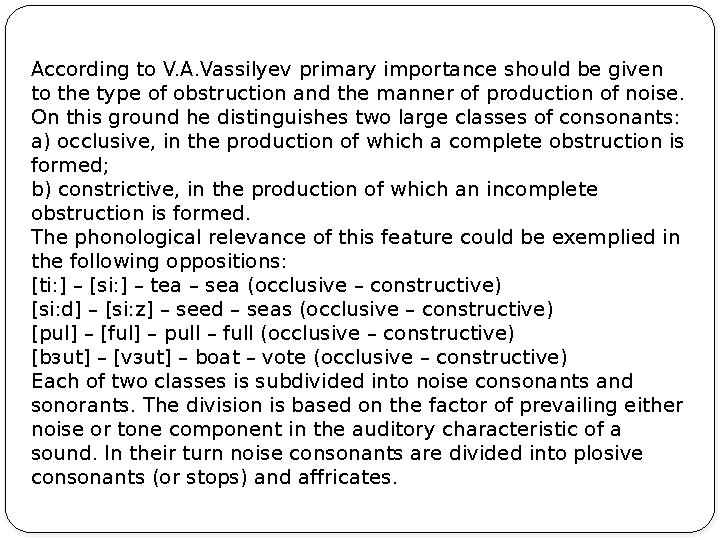 According to V.A.Vassilyev primary importance should be given to the type of obstruction and the manner of production of noise.