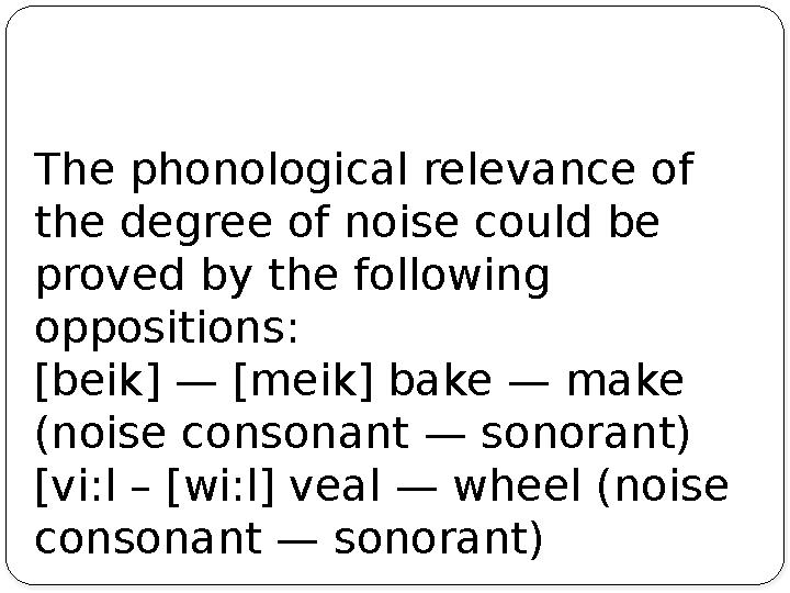 The phonological relevance of the degree of noise could be proved by the following oppositions: [beik] — [meik] bake — make