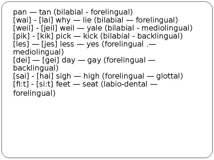 pan — tan (bilabial - forelingual) [wai] - [lai] why — lie (bilabial — forelingual) [weil] - [jeil] weil — yale (bilabial - me