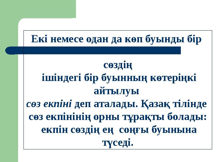 Екі немесе одан да көп буынды бір сөздің ішіндегі бір буынның көтеріңкі айтылуы сөз екпіні деп аталады. Қазақ тілінде сөз