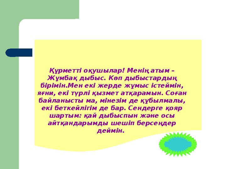 Құрметті оқушылар! Менің атым – Жұмбақ дыбыс. Көп дыбыстардың бірімін.Мен екі жерде жұмыс істеймін, яғни, екі түрлі қызмет ат