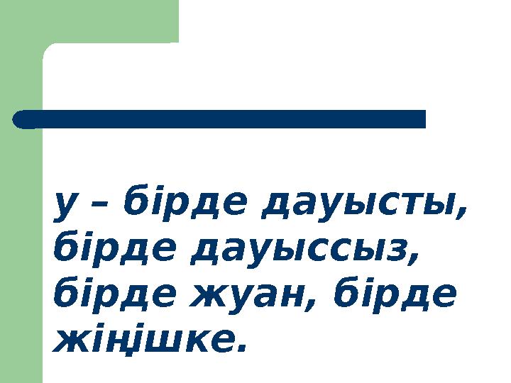 у – бірде дауысты, бірде дауыссыз, бірде жуан, бірде жіңішке.