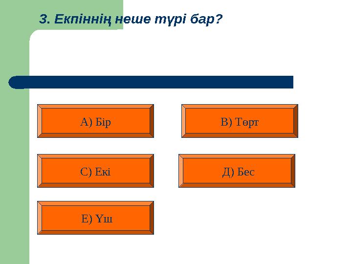 3. Екпіннің неше түрі бар? А) Бір В) Төрт Д) БесС) Екі Е) Үш