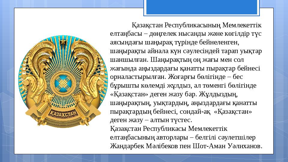 Қазақстан Республикасының Мемлекеттік елтаңбасы – дөңгелек нысанды және көгілдір түс аясындағы шаңырақ түрінде бейнеленген, ш