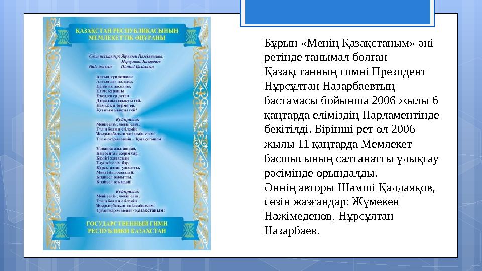 Бұрын «Менің Қазақстаным» әні ретінде танымал болған Қазақстанның гимні Президент Нұрсұлтан Назарбаевтың бастамасы бойынша 2