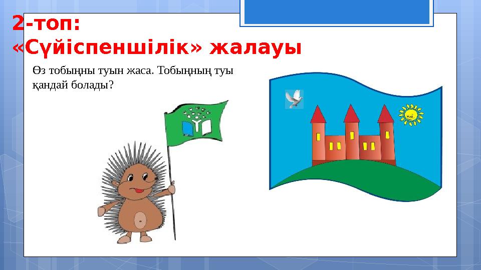 2-топ: «Сүйіспеншілік» жалауы Өз тобыңны туын жаса. Тобыңның туы қандай болады?