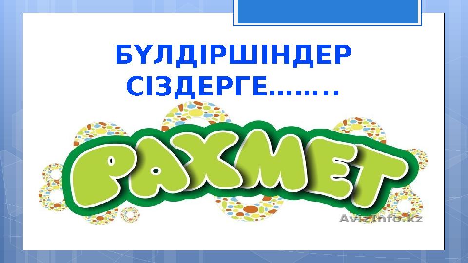 БҮЛДІРШІНДЕР СІЗДЕРГЕ……..