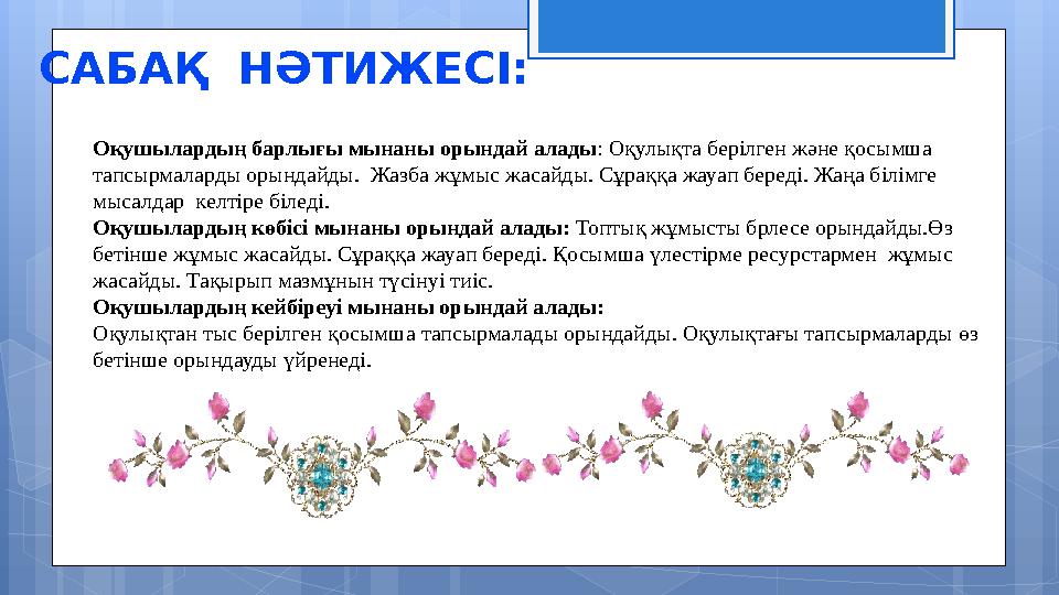 САБАҚ НӘТИЖЕСІ: Оқушылардың барлығы мынаны орындай алады : Оқулықта берілген және қосымша тапсырмаларды орындайды. Жазба жұмы