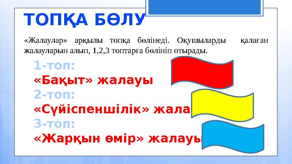 «Жалаулар» арқылы топқа бөлінеді. Оқушыларды қалаған жалауларын алып, 1,2,3 топтарға бөлініп отырады.ТОПҚА БӨЛУ 1-топ: «
