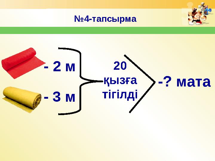 № 4-тапсырма 20 қызға тігілді- 2 м -? мата - 3 м