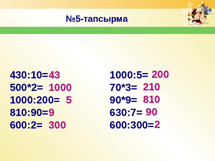 № 5-тапсырма 430:10 = 500*2 = 1000:200 = 810:90 = 600 :2 = 1000:5 = 70*3 = 90*9 = 630:7 = 600 :300 =43 1000 5 9 300 2