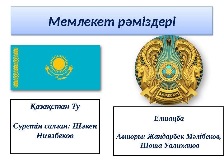 Мемлекет рәміздері Қазақстан Ту Суретін салған: Шәкен Ниязбеков Елтаңба Авторы: Жандарбек Мәлібеков, Шота Уалиханов