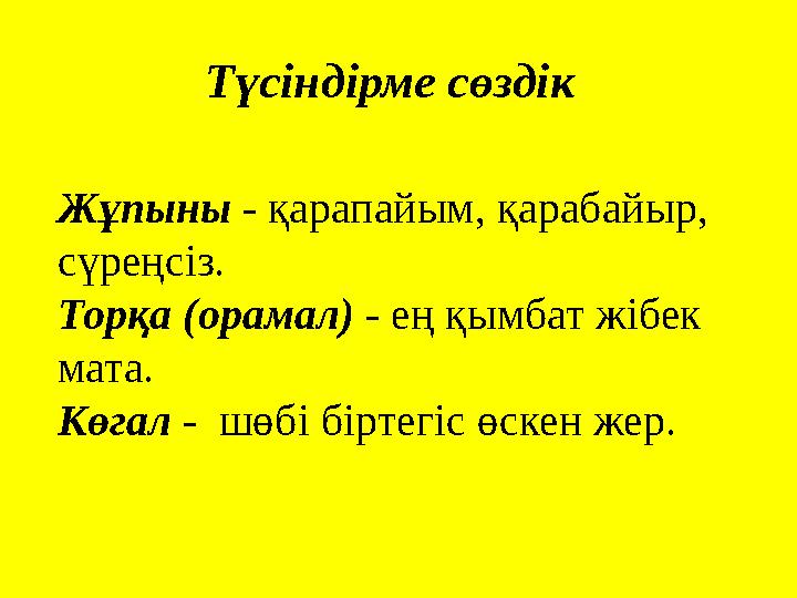 Түсіндірме сөздік Жұпыны - қарапайым, қарабайыр, сүреңсіз. Торқа (орамал) - ең қымбат жібек мата. Көгал - шөбі біртегі