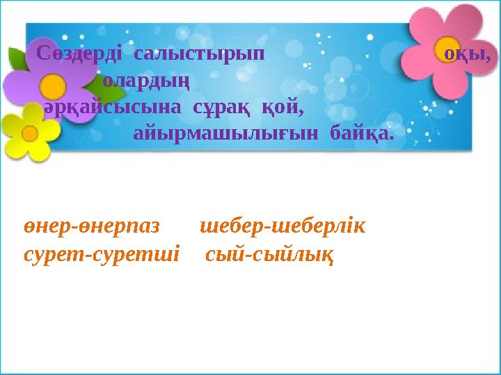 өнер-өнерпаз шебер-шеберлік сурет-суретші сый-сыйлықСөздерді салыстырып оқы, оларды