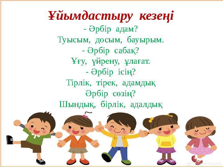 Ұйымдастыру кезеңі - Әрбір адам? Туысым, досым, бауырым. - Әрбір сабақ? Ұғу, үйрену, ұлағат. - Әрбір ісің? Тірлік, тіре