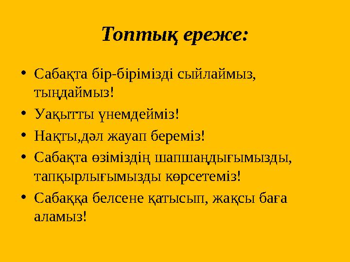 Топтық ереже: • Сабақта бір-бірімізді сыйлаймыз, тыңдаймыз! • Уақытты үнемдейміз! • Нақты,дәл жауап береміз! • Сабақта өзімізді