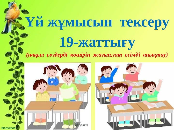 Үй жұмысын тексеру 19-жаттығу (нақыл сөздерді көшіріп жазып,зат есімді анықтау)