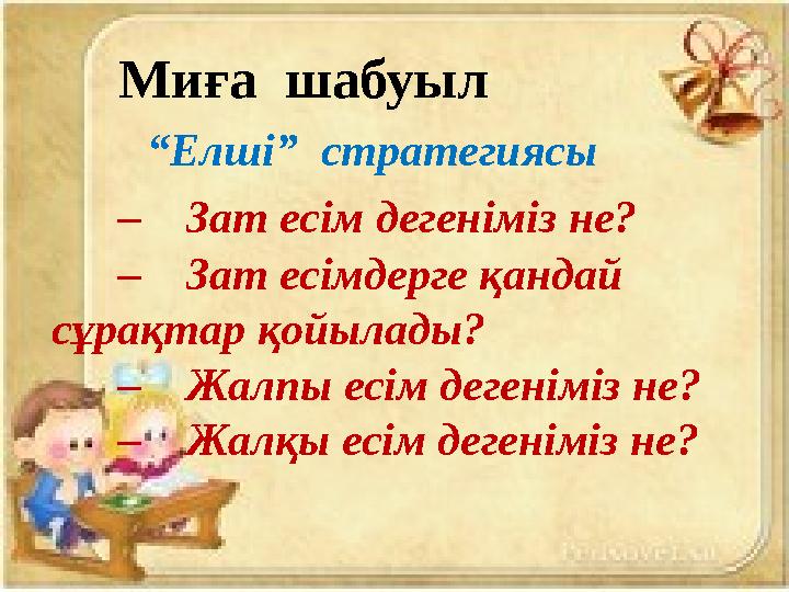 Миға шабуыл “Елші” стратегиясы – Зат есім дегеніміз не? – Зат есімдерге қандай сұрақтар қойылады? – Жалпы есім деге