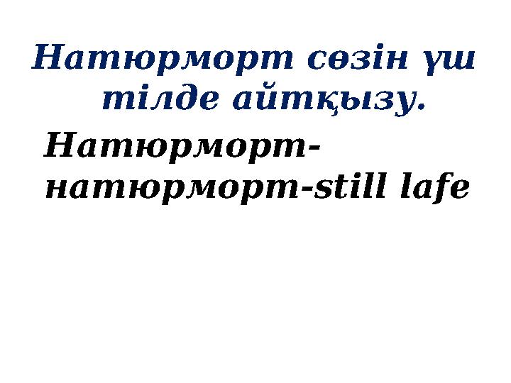 Натюрморт сөзін үш тілде айтқызу. Натюрморт- натюрморт-still lafe