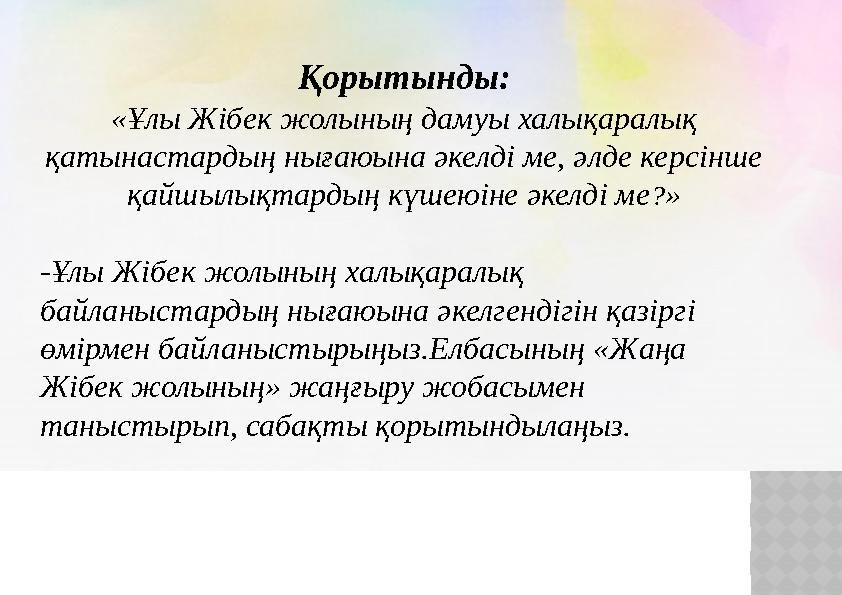 Қорытынды: « Ұлы Жібек жолының дамуы халықаралық қатынастардың нығаюына әкелді ме, әлде керсінше қайшылықтардың күшеюіне әкелд