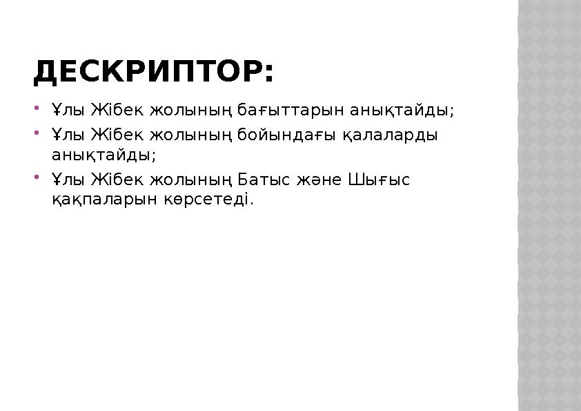 ДЕСКРИПТОР:  Ұлы Жібек жолының бағыттарын анықтайды;  Ұлы Жібек жолының бойындағы қалаларды анықтайды;  Ұлы Жібек жолының Ба