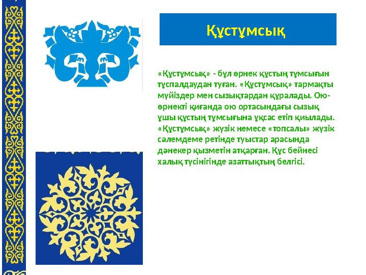 Құстұмсық «Құстұмсық» - бұл өрнек құстың тұмсығын тұспалдаудан туған. «Құстұмсық» тармақты мүйіздер мен сызықтардан құралады.