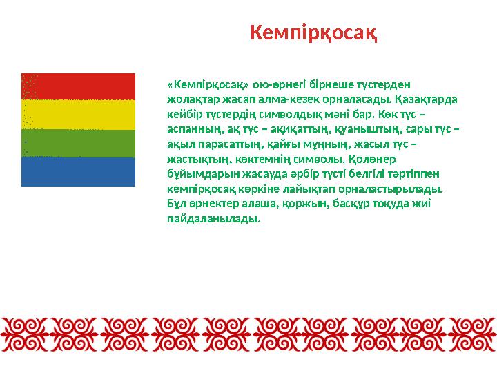 Кемпірқосақ «Кемпірқосақ» ою-өрнегі бірнеше түстерден жолақтар жасап алма-кезек орналасады. Қазақтарда кейбір түстердің символ