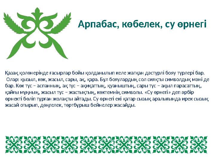 Қазақ қолөнерінде ғасырлар бойы қолданылып келе жатқан дәстүрлі бояу түрлері бар. Олар: қызыл, көк, жасыл, сары, ақ, қара. Бұл