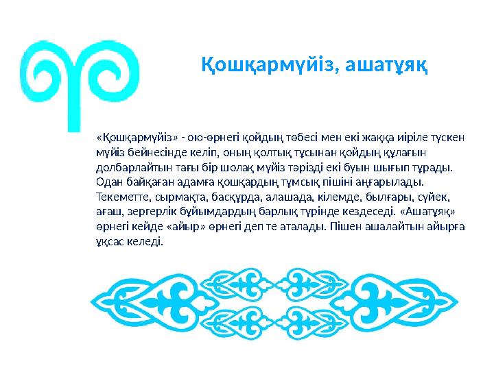 Қошқармүйіз, ашатұяқ «Қошқармүйіз» - ою-өрнегі қойдың төбесі мен екі жаққа иіріле түскен мүйіз бейнесінде келіп, оның қолтық т