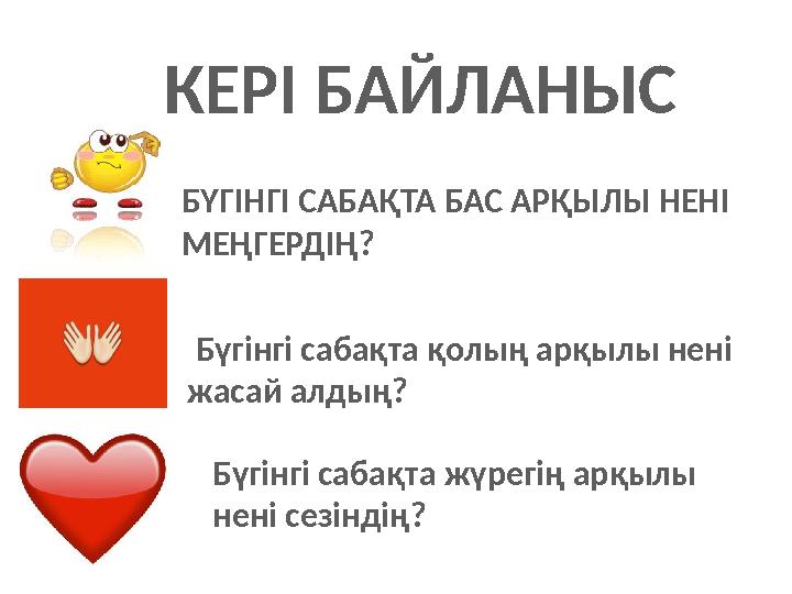 КЕРІ БАЙЛАНЫС БҮГІНГІ САБАҚТА БАС АРҚЫЛЫ НЕНІ МЕҢГЕРДІҢ? Бүгінгі сабақта қолың арқылы нені жасай алдың? Бүгінгі сабақта жү