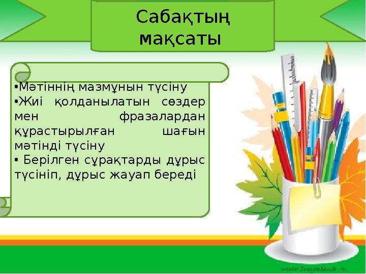 Сабақтың мақсаты • Мәтіннің мазмұнын түсіну • Жиі қолданылатын сөздер мен фразалардан құрастырылған шағын мәтінді түсін