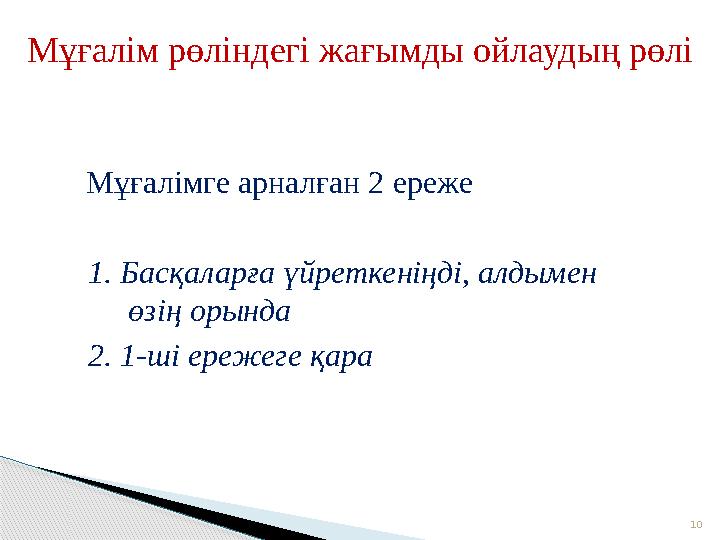 10Мұғалім рөліндегі жағымды ойлаудың рөлі Мұғалімге арналған 2 ереже 1. Басқаларға үйреткеніңді, алдымен өзің орында 2. 1-ші ер
