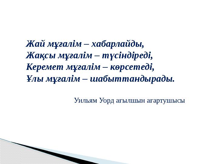 Жай мұғалім – хабарлайды, Жақсы мұғалім – түсіндіреді, Керемет мұғалім – көрсетеді, Ұлы мұғалім – шабыттандырады. Уильям Уорд ағ