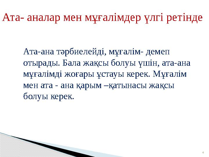 4Ата- аналар мен мұғалімдер үлгі ретінде Ата-ана тәрбиелейді, мұғалім- демеп отырады. Бала жақсы болуы үшін, ата-ана мұғалім