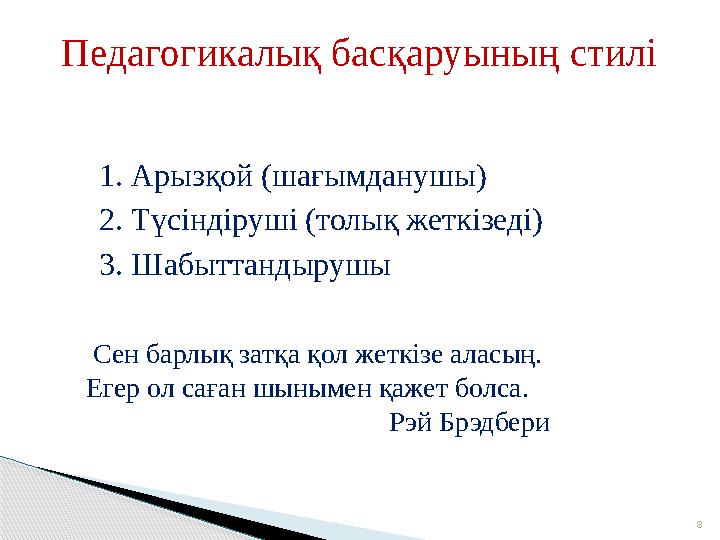 8Педагогикалық басқаруының стилі 1. Арызқой (шағымданушы) 2. Түсіндіруші (толық жеткізеді) 3. Шабыттандырушы Сен барлық затқа