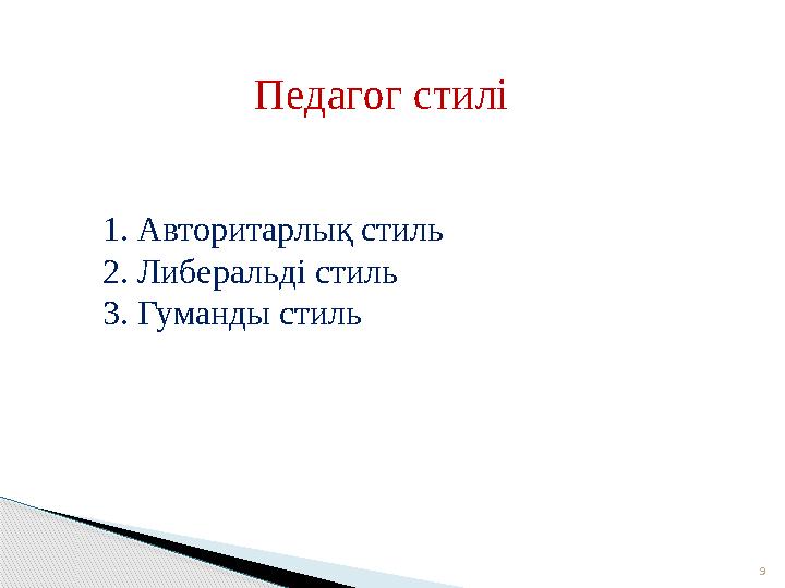 9Педагог стилі 1. Авторитарлық стиль 2. Либеральді стиль 3. Гуманды стиль