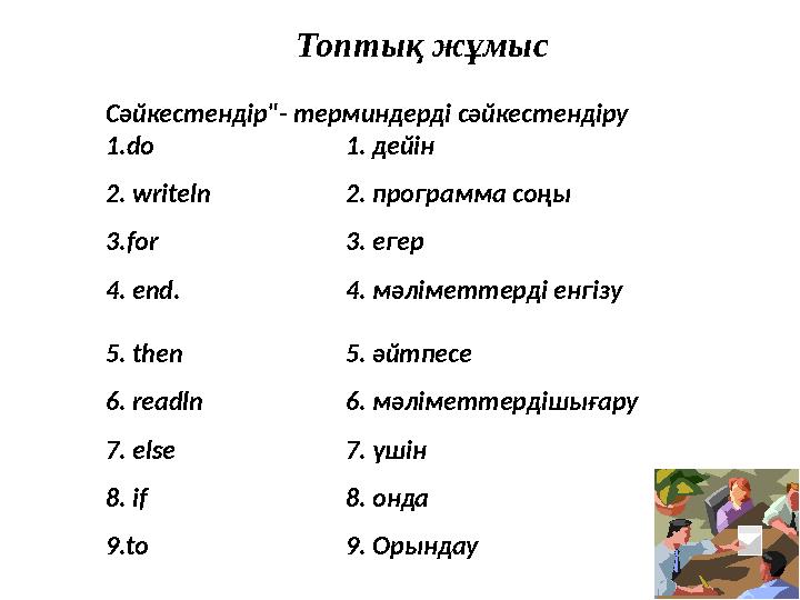 Топтық жұмыс Сәйкестендір"- терминдерді сәйкестендіру 1.do 1. дейін 2. writeln 2. программа соңы 3.for 3. егер 4. end. 4. мәлім