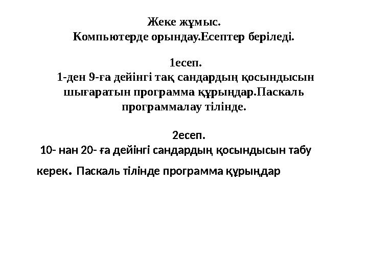 Жеке жұмыс. Компьютерде орындау.Есептер беріледі. 1есеп. 1-ден 9-ға дейінгі тақ сандардың қосындысын шығаратын программ