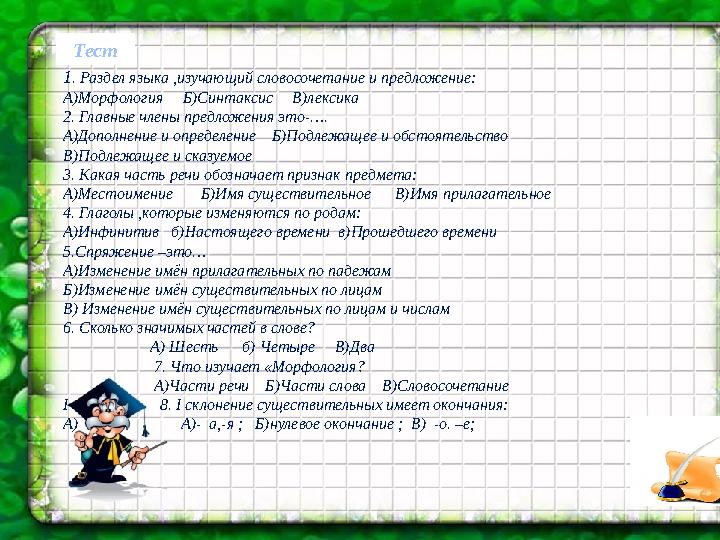 Тест 1 . Раздел языка ,изучающий словосочетание и предложение: А)Морфология Б)Синтаксис В)лексика 2. Главные члены предл